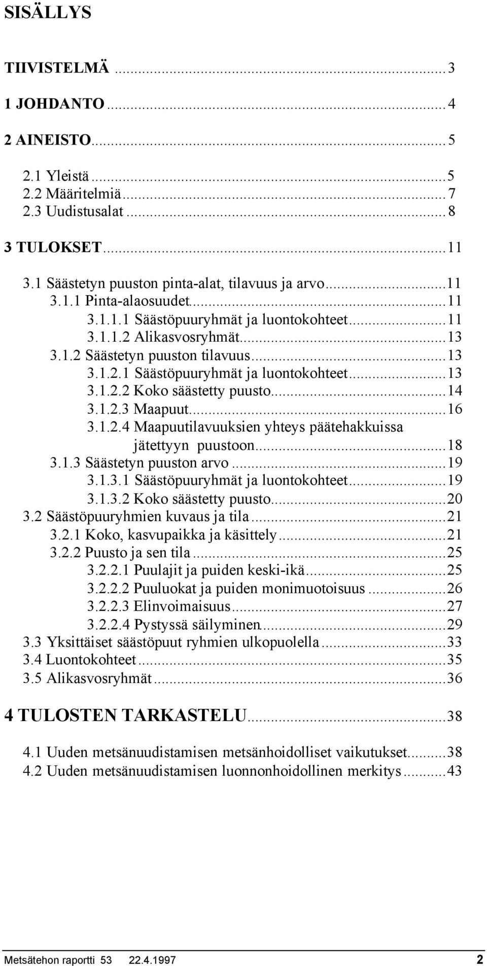 1.2.3 Maapuut...16 3.1.2.4 Maapuutilavuuksien yhteys päätehakkuissa jätettyyn puustoon...18 3.1.3 Säästetyn puuston arvo...19 3.1.3.1 Säästöpuuryhmät ja luontokohteet...19 3.1.3.2 Koko säästetty puusto.