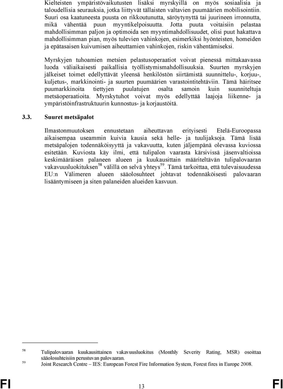 Jotta puuta voitaisiin pelastaa mahdollisimman paljon ja optimoida sen myyntimahdollisuudet, olisi puut hakattava mahdollisimman pian, myös tulevien vahinkojen, esimerkiksi hyönteisten, homeiden ja