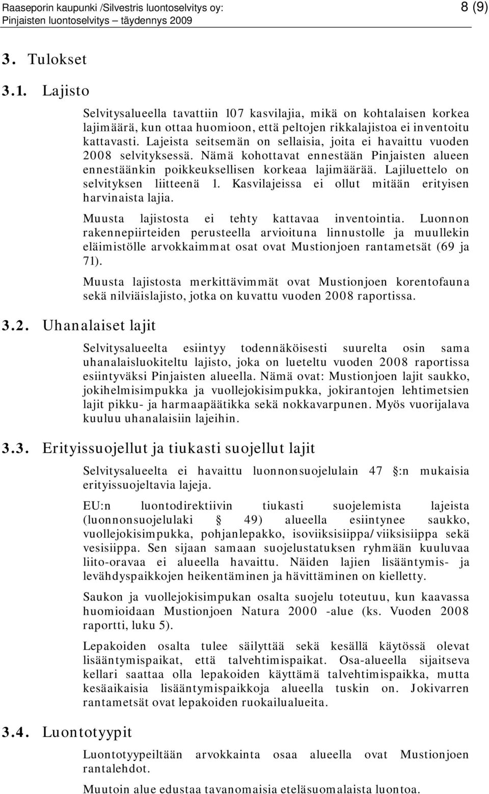 Lajeista seitsemän on sellaisia, joita ei havaittu vuoden 2008 selvityksessä. Nämä kohottavat ennestään Pinjaisten alueen ennestäänkin poikkeuksellisen korkeaa lajimäärää.