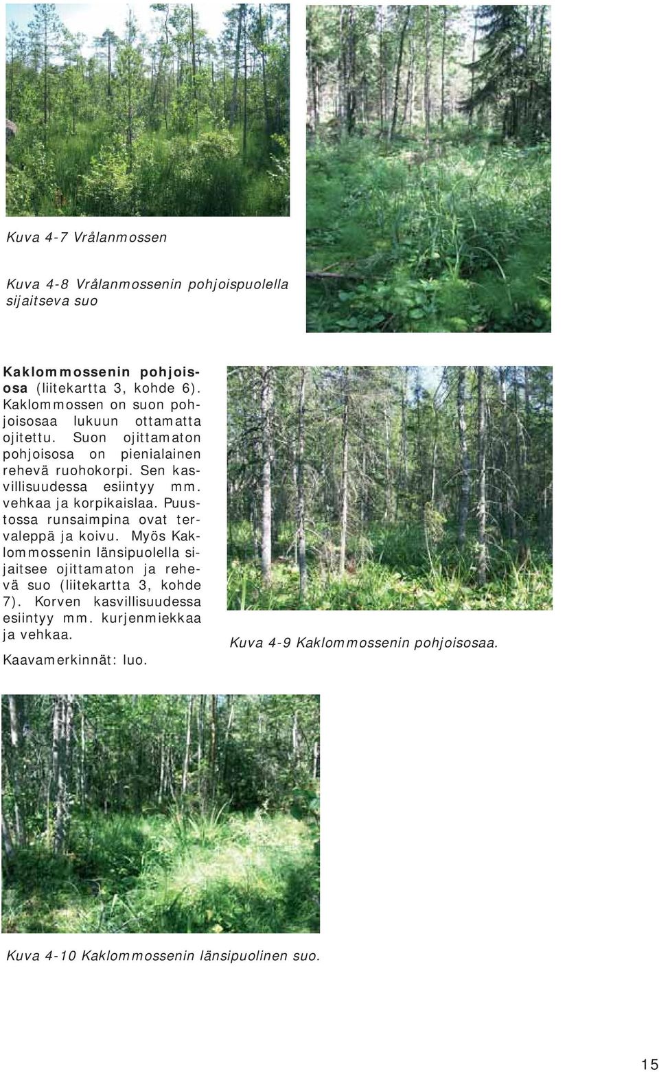 Sen kasvillisuudessa esiintyy mm. vehkaa ja korpikaislaa. Puustossa runsaimpina ovat tervaleppä ja koivu.