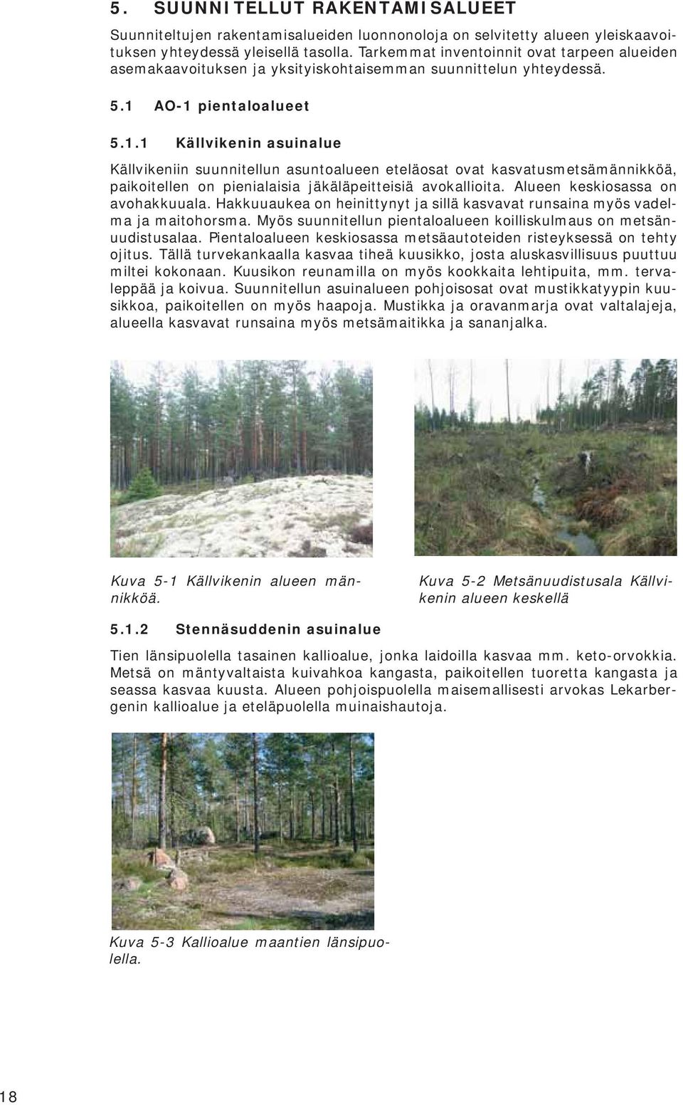 AO-1 pientaloalueet 5.1.1 Källvikenin asuinalue Källvikeniin suunnitellun asuntoalueen eteläosat ovat kasvatusmetsämännikköä, paikoitellen on pienialaisia jäkäläpeitteisiä avokallioita.