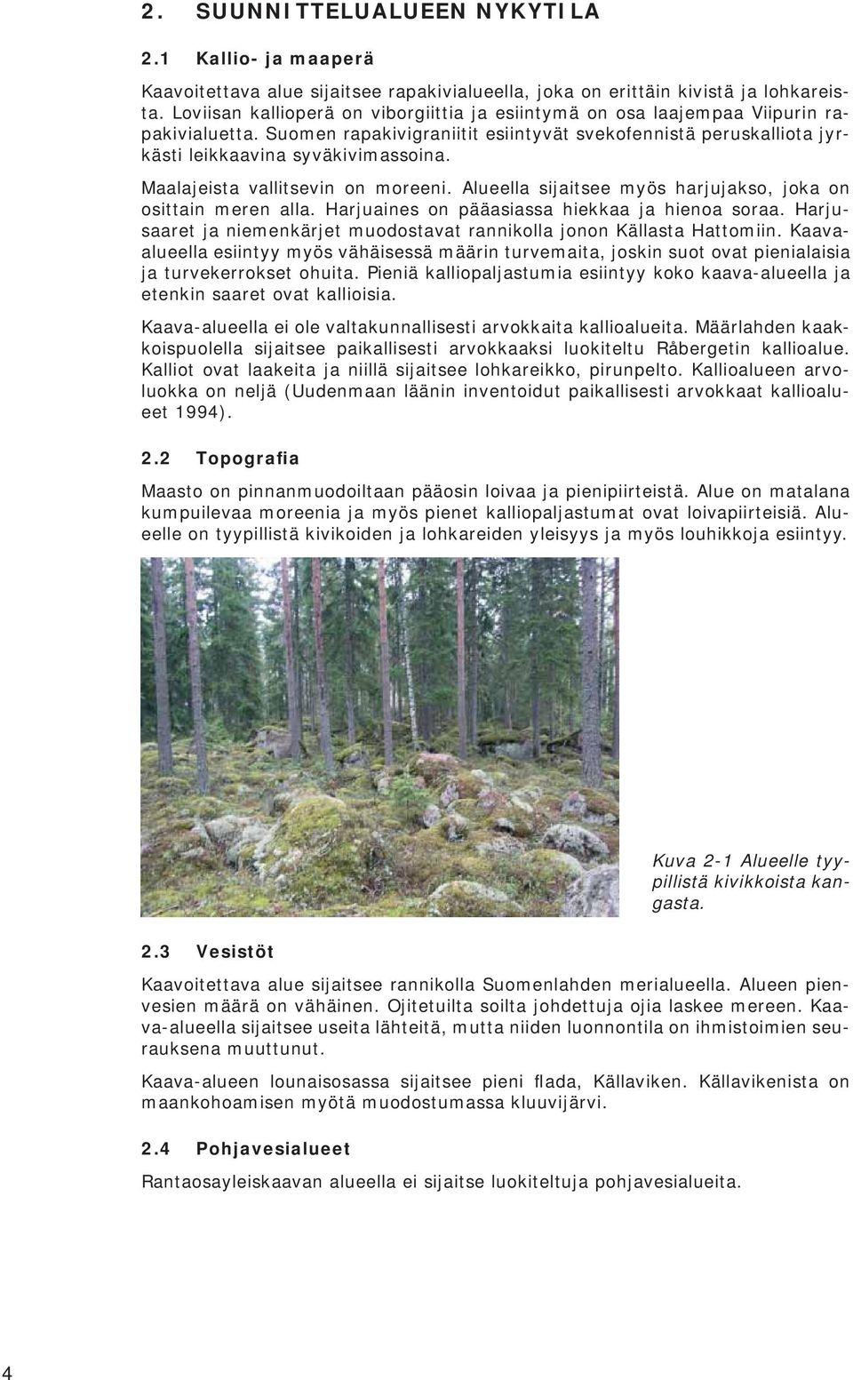 Maalajeista vallitsevin on moreeni. Alueella sijaitsee myös harjujakso, joka on osittain meren alla. Harjuaines on pääasiassa hiekkaa ja hienoa soraa.