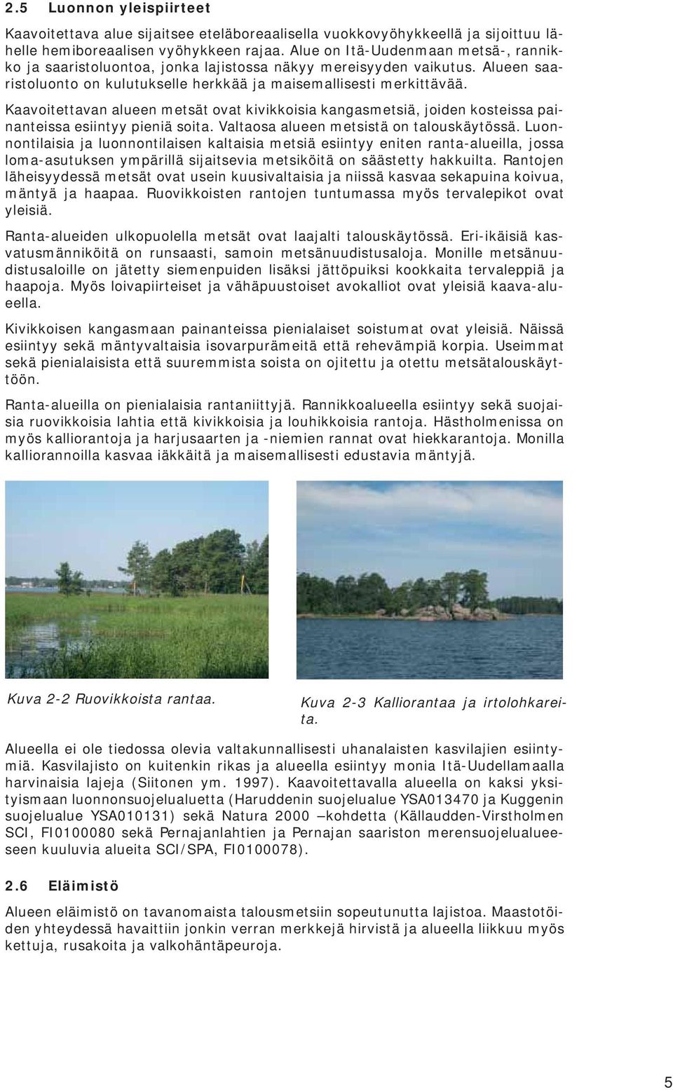 Kaavoitettavan alueen metsät ovat kivikkoisia kangasmetsiä, joiden kosteissa painanteissa esiintyy pieniä soita. Valtaosa alueen metsistä on talouskäytössä.