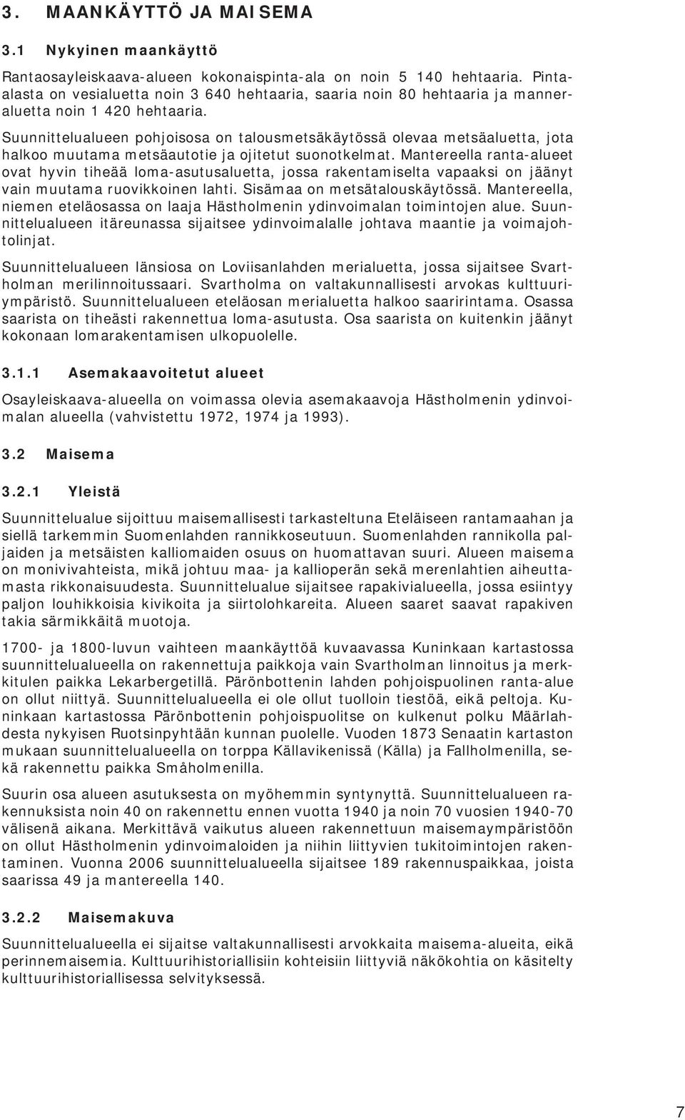 Suunnittelualueen pohjoisosa on talousmetsäkäytössä olevaa metsäaluetta, jota halkoo muutama metsäautotie ja ojitetut suonotkelmat.