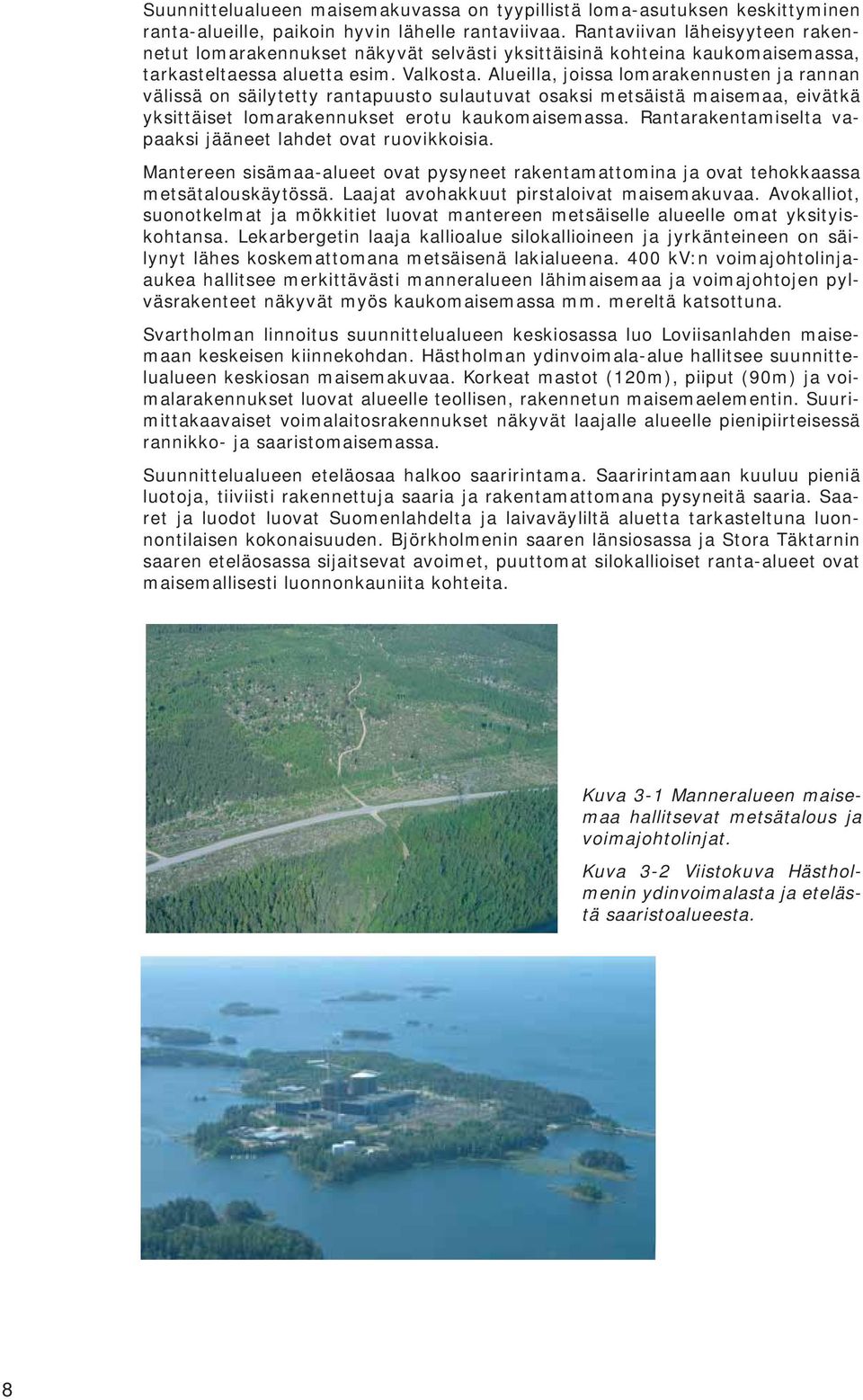 Alueilla, joissa lomarakennusten ja rannan välissä on säilytetty rantapuusto sulautuvat osaksi metsäistä maisemaa, eivätkä yksittäiset lomarakennukset erotu kaukomaisemassa.