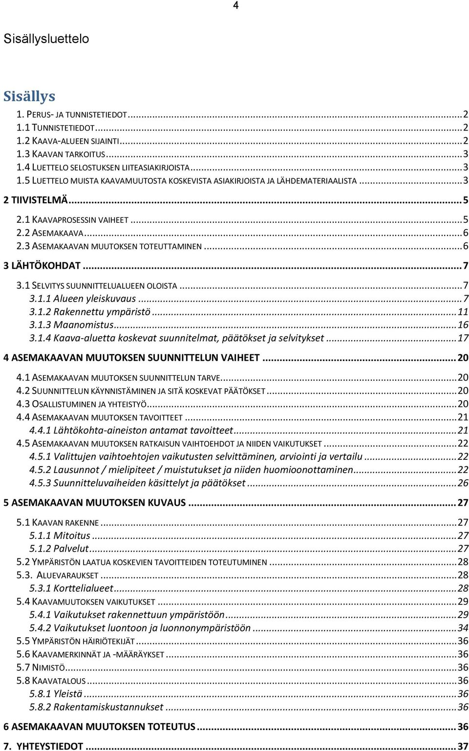 .. 6 2.3 ASEMAKAAVAN MUUTOKSEN TOTEUTTAMINEN... 6 3 LÄHTÖKOHDAT... 7 3.1 SELVITYS SUUNNITTELUALUEEN OLOISTA... 7 3.1.1 Alueen yleiskuvaus... 7 3.1.2 Rakennettu ympäristö... 11 3.1.3 Maanomistus... 16 3.