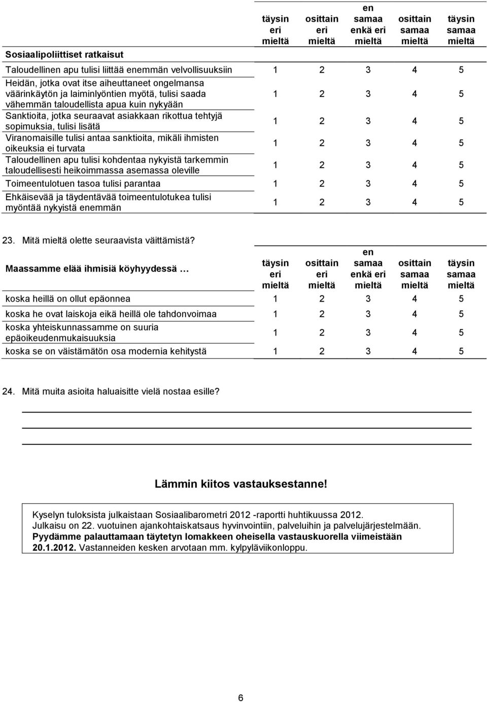 mikäli ihmist oikeuksia ei turvata Taloudellin apu tulisi kohdtaa nykyistä tarkemmin taloudellisesti heikoimmassa asemassa oleville Toimetulotu tasoa tulisi parantaa Ehkäisevää ja täydtävää