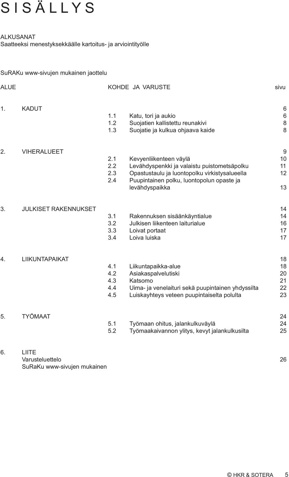 Puupintainen polku, luontopolun opaste ja levähdyspaikka. JULKISET RAKENNUKSET. Rakennuksen sisäänkäyntialue. Julkisen liikenteen laiturialue. Loivat portaat. Loiva luiska. LIIKUNTAPAIKAT.