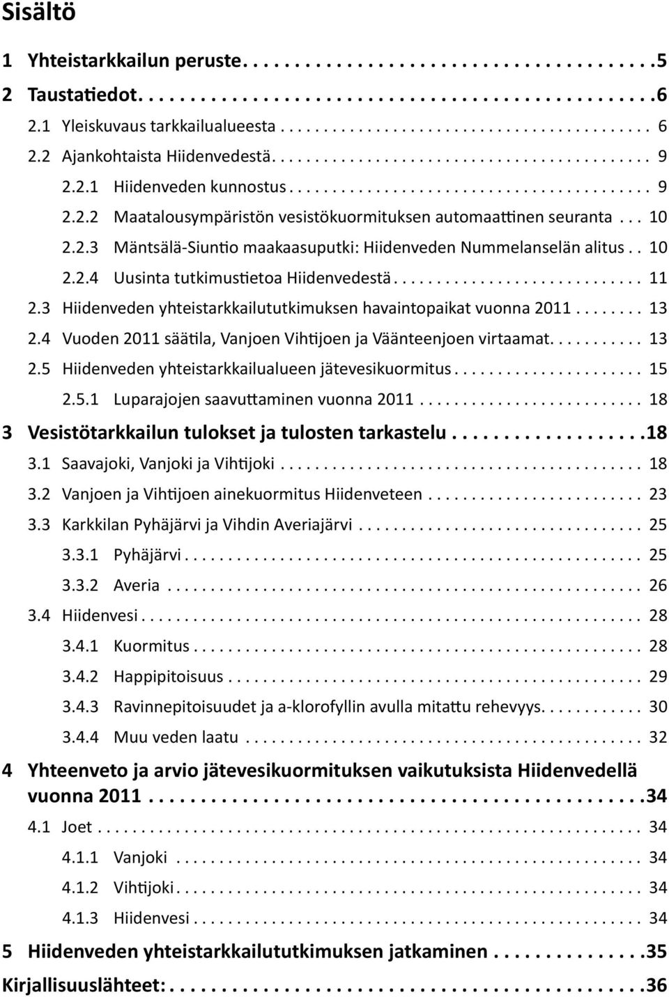 3 Hiidenveden yhteistarkkailututkimuksen havaintopaikat vuonna 2011... 13 2.4 Vuoden 2011 säätila, Vanjoen Vihtijoen ja Väänteenjoen virtaamat... 13 2.5 Hiidenveden yhteistarkkailualueen jätevesikuormitus.