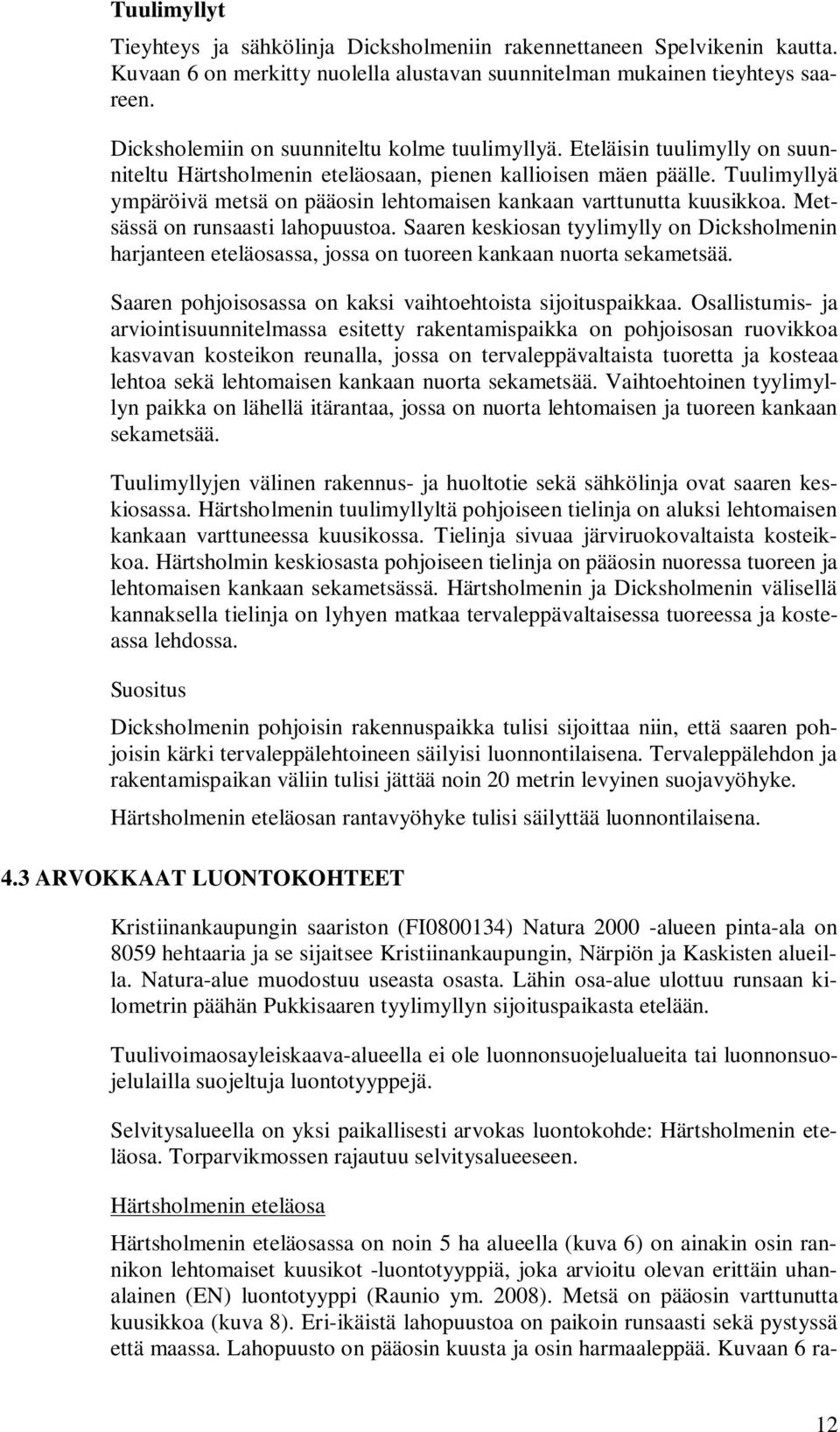 Tuulimyllyä ympäröivä metsä on pääosin lehtomaisen kankaan varttunutta kuusikkoa. Metsässä on runsaasti lahopuustoa.