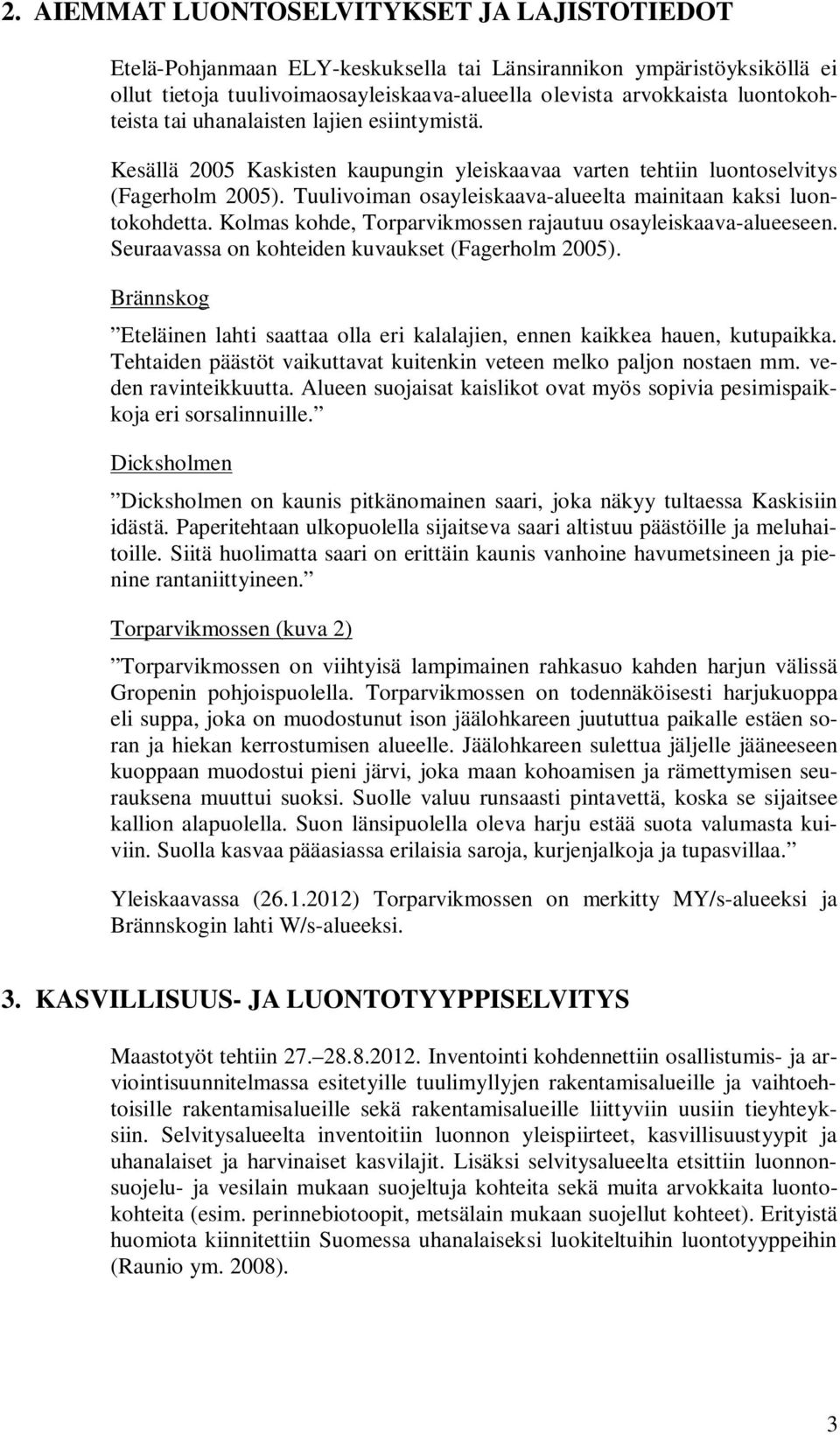 Tuulivoiman osayleiskaava-alueelta mainitaan kaksi luontokohdetta. Kolmas kohde, Torparvikmossen rajautuu osayleiskaava-alueeseen. Seuraavassa on kohteiden kuvaukset (Fagerholm 2005).