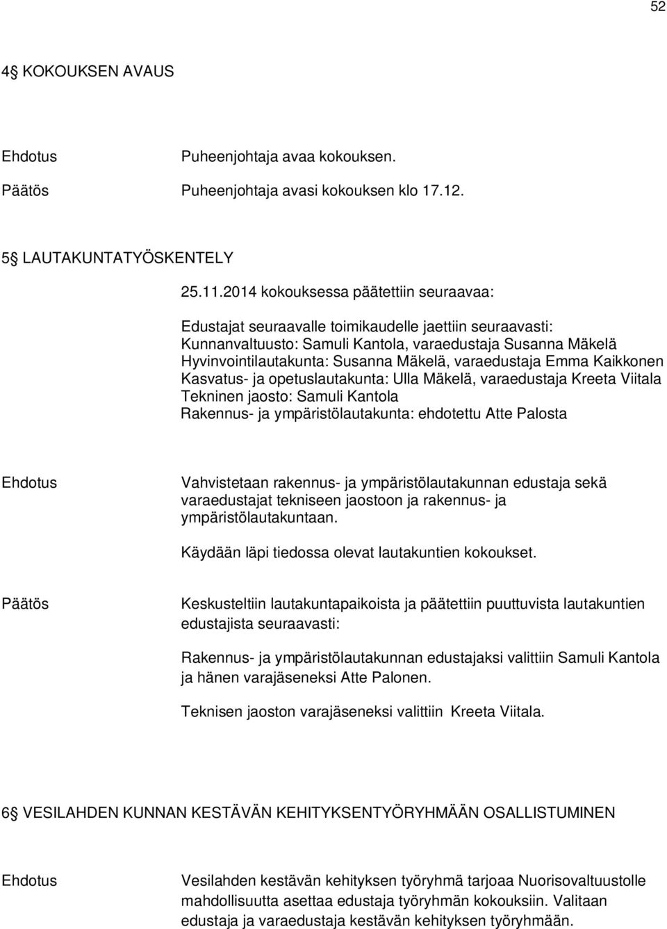 varaedustaja Emma Kaikkonen Kasvatus- ja opetuslautakunta: Ulla Mäkelä, varaedustaja Kreeta Viitala Tekninen jaosto: Samuli Kantola Rakennus- ja ympäristölautakunta: ehdotettu Atte Palosta
