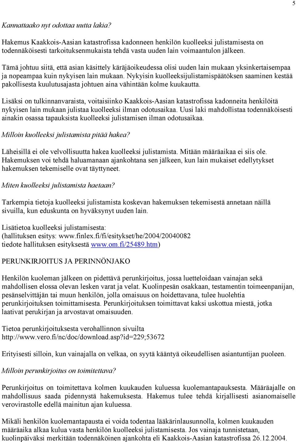 Tämä johtuu siitä, että asian käsittely käräjäoikeudessa olisi uuden lain mukaan yksinkertaisempaa ja nopeampaa kuin nykyisen lain mukaan.