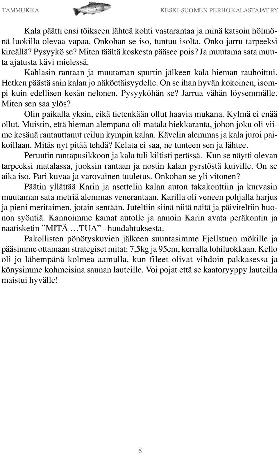 On se ihan hyvän kokoinen, isompi kuin edellisen kesän nelonen. Pysyyköhän se? Jarrua vähän löysemmälle. Miten sen saa ylös? Olin paikalla yksin, eikä tietenkään ollut haavia mukana.