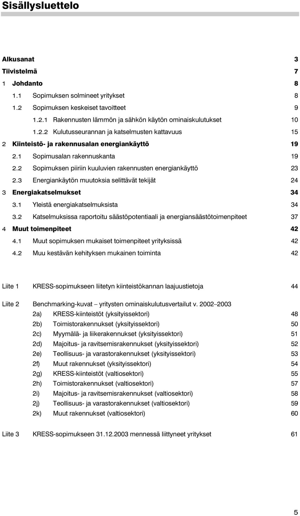 1 Yleistä energiakatselmuksista 34 3.2 Katselmuksissa raportoitu säästöpotentiaali ja energiansäästötoimenpiteet 37 4 Muut toimenpiteet 42 4.1 Muut sopimuksen mukaiset toimenpiteet yrityksissä 42 4.