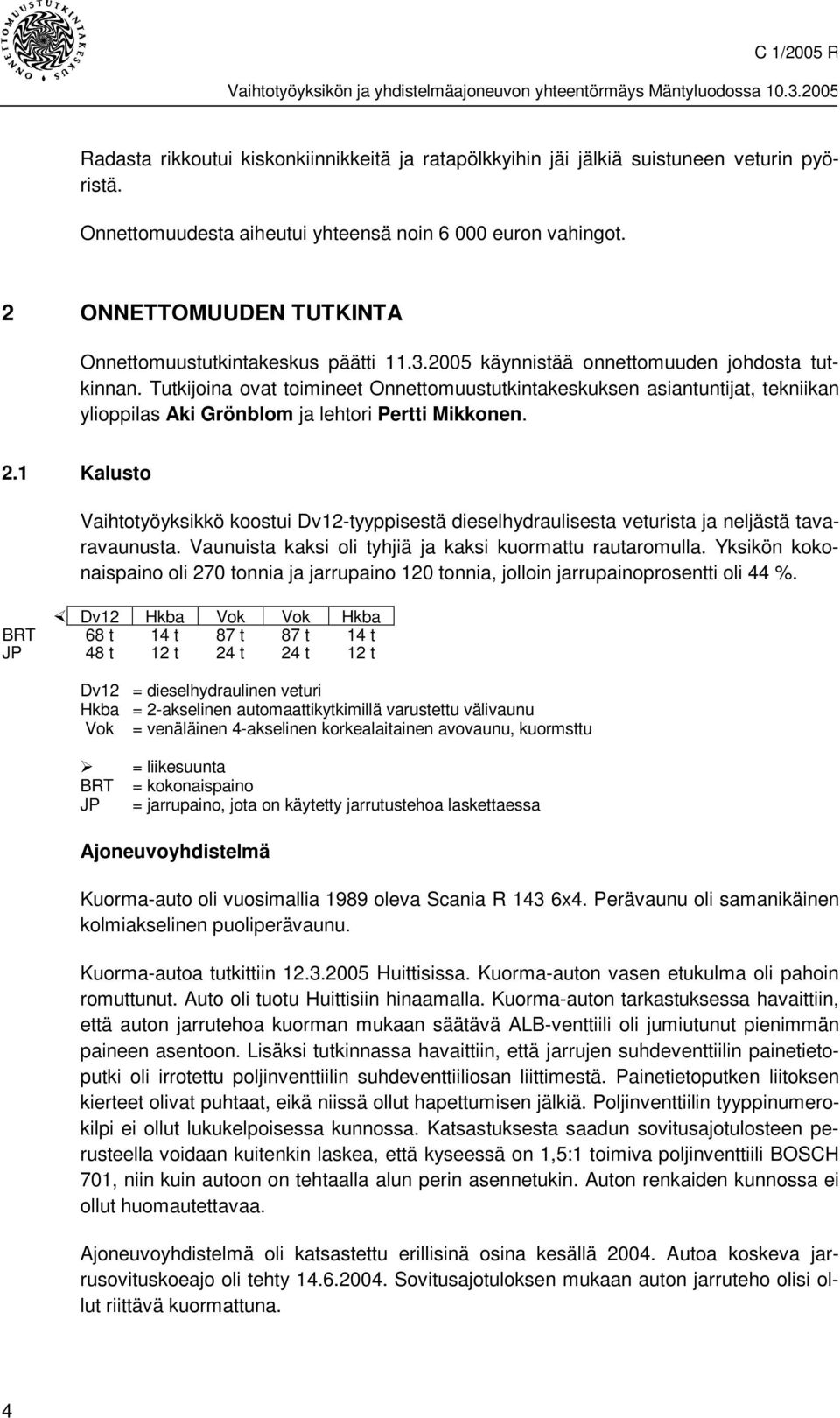 Tutkijoina ovat toimineet Onnettomuustutkintakeskuksen asiantuntijat, tekniikan ylioppilas Aki Grönblom ja lehtori Pertti Mikkonen. 2.