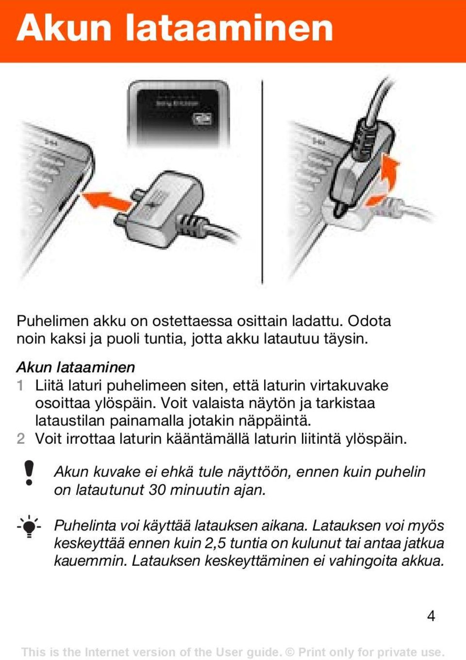 Voit valaista näytön ja tarkistaa lataustilan painamalla jotakin näppäintä. 2 Voit irrottaa laturin kääntämällä laturin liitintä ylöspäin.