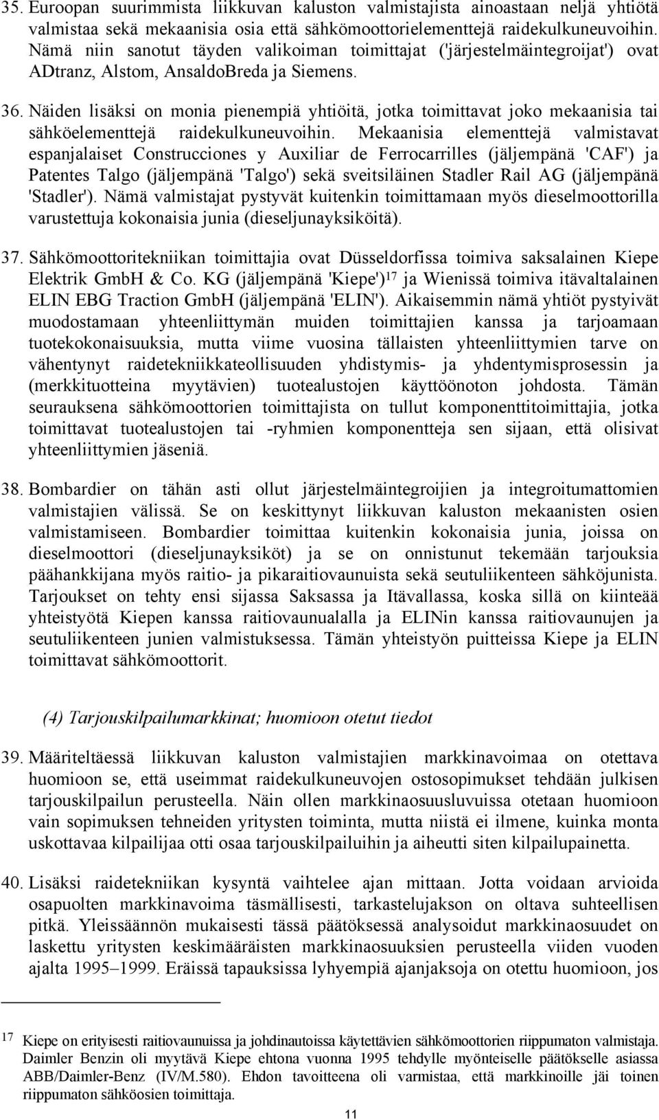 Näiden lisäksi on monia pienempiä yhtiöitä, jotka toimittavat joko mekaanisia tai sähköelementtejä raidekulkuneuvoihin.