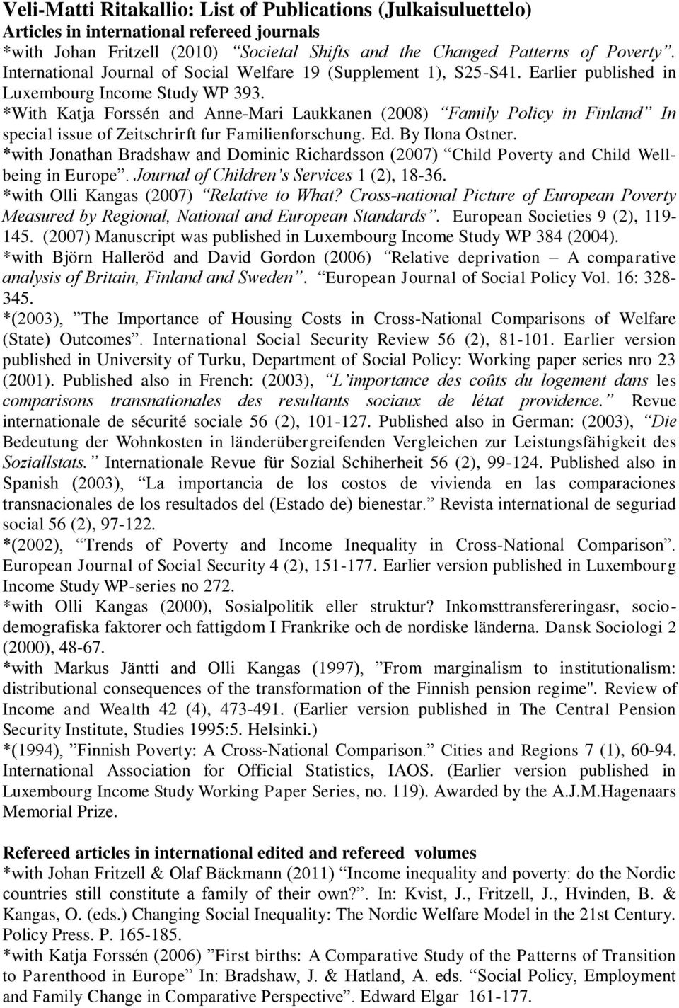 *With Katja Forssén and Anne-Mari Laukkanen (2008) Family Policy in Finland In special issue of Zeitschrirft fur Familienforschung. Ed. By Ilona Ostner.