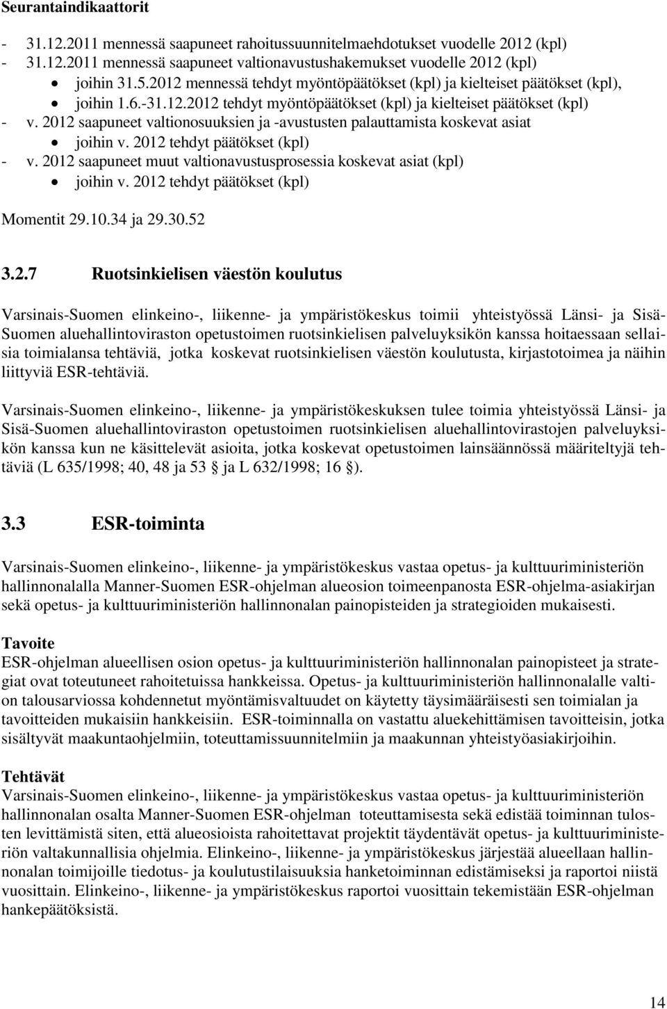 2012 saapuneet valtionosuuksien ja -avustusten palauttamista koskevat asiat joihin v. 2012 tehdyt päätökset (kpl) - v. 2012 saapuneet muut valtionavustusprosessia koskevat asiat (kpl) joihin v.