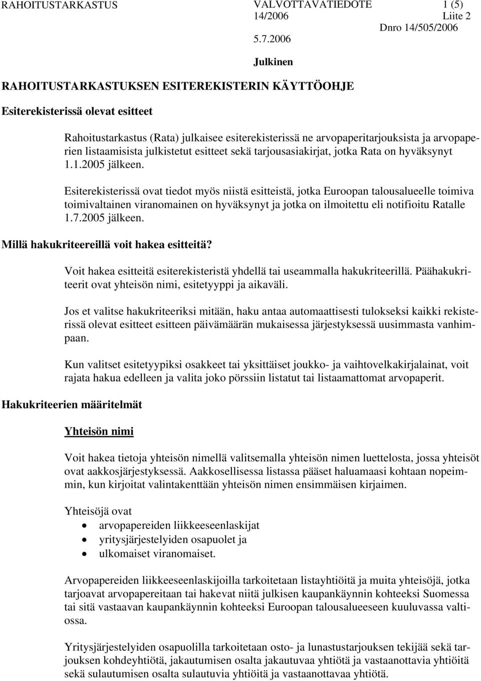 Esiterekisterissä ovat tiedot myös niistä esitteistä, jotka Euroopan talousalueelle toimiva toimivaltainen viranomainen on hyväksynyt ja jotka on ilmoitettu eli notifioitu Ratalle 1.7.2005 jälkeen.