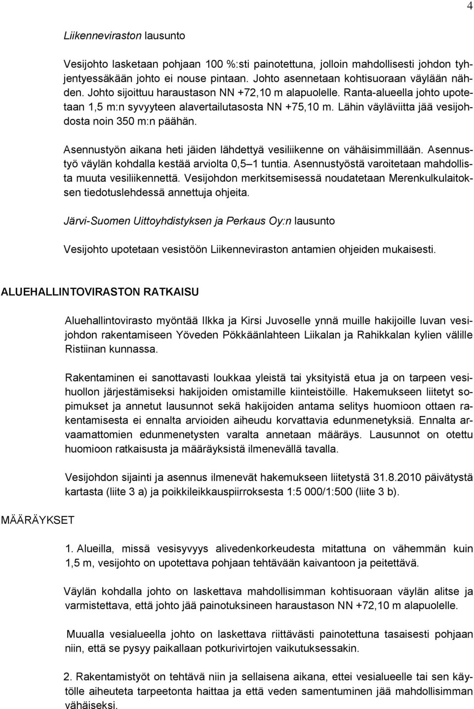 Asennustyön aikana heti jäiden lähdettyä vesiliikenne on vähäisimmillään. Asennustyö väylän kohdalla kestää arviolta 0,5 1 tuntia. Asennustyöstä varoitetaan mahdollista muuta vesiliikennettä.