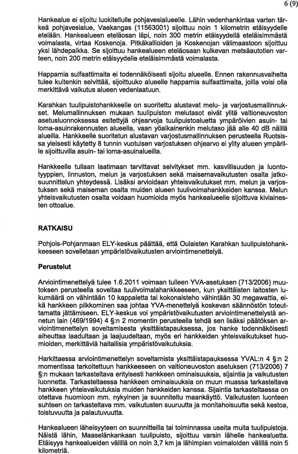 Se sijoittuu hankealueen eteläosaan kulkevan metsäautotien var teen, noin 200 metrin etäisyydelle eteläisimmästä voimalasta. Happamia suifaattimaita ei todennäköisesti sijoitu alueelle.