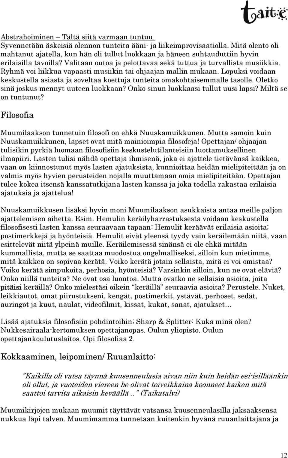 Ryhmä voi liikkua vapaasti musiikin tai ohjaajan mallin mukaan. Lopuksi voidaan keskustella asiasta ja soveltaa koettuja tunteita omakohtaisemmalle tasolle. Oletko sinä joskus mennyt uuteen luokkaan?