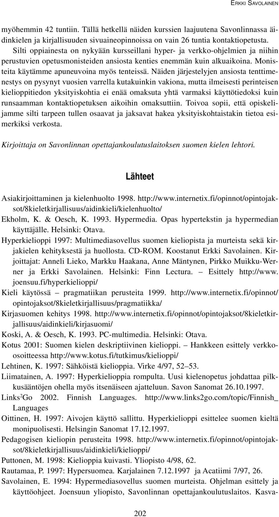 Näiden järjestelyjen ansiosta tenttimenestys on pysynyt vuosien varrella kutakuinkin vakiona, mutta ilmeisesti perinteisen kielioppitiedon yksityiskohtia ei enää omaksuta yhtä varmaksi käyttötiedoksi