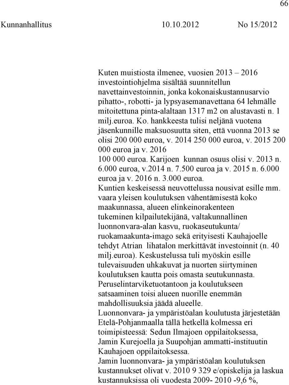 2014 250 000 euroa, v. 2015 200 000 euroa ja v. 2016 100 000 euroa. Karijoen kunnan osuus olisi v. 2013 n. 6.000 euroa, v.2014 n. 7.500 euroa ja v. 2015 n. 6.000 euroa ja v. 2016 n. 3.000 euroa. Kuntien keskeisessä neuvottelussa nousivat esille mm.