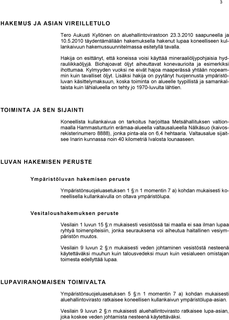 Hakija on esittänyt, että koneissa voisi käyttää mineraaliöljypohjaisia hydrauliikkaöljyjä. Biohajoavat öljyt aiheuttavat konevaurioita ja esimerkiksi ihottumaa.