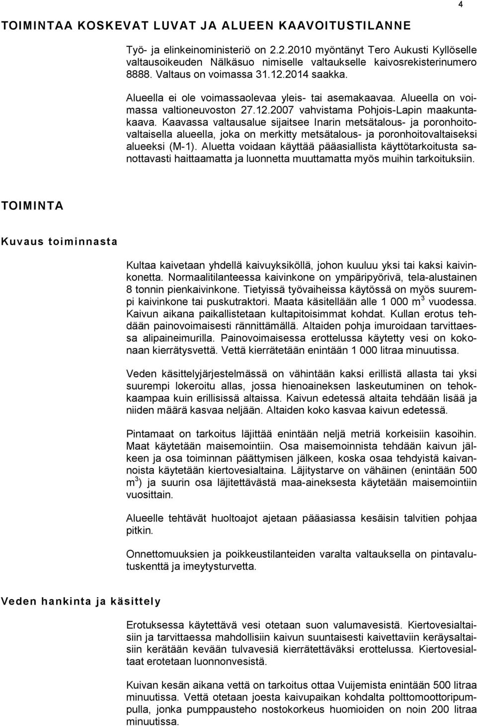 Alueella ei ole voimassaolevaa yleis- tai asemakaavaa. Alueella on voimassa valtioneuvoston 27.12.2007 vahvistama Pohjois-Lapin maakuntakaava.