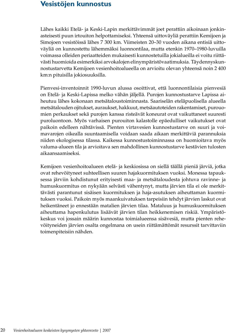 Viimeisten 20 30 vuoden aikana entisiä uittoväyliä on kunnostettu lähemmäksi luonnontilaa, mutta etenkin 1970 1980-luvuilla voimassa olleiden periaatteiden mukaisesti kunnostetuilla jokialueilla ei