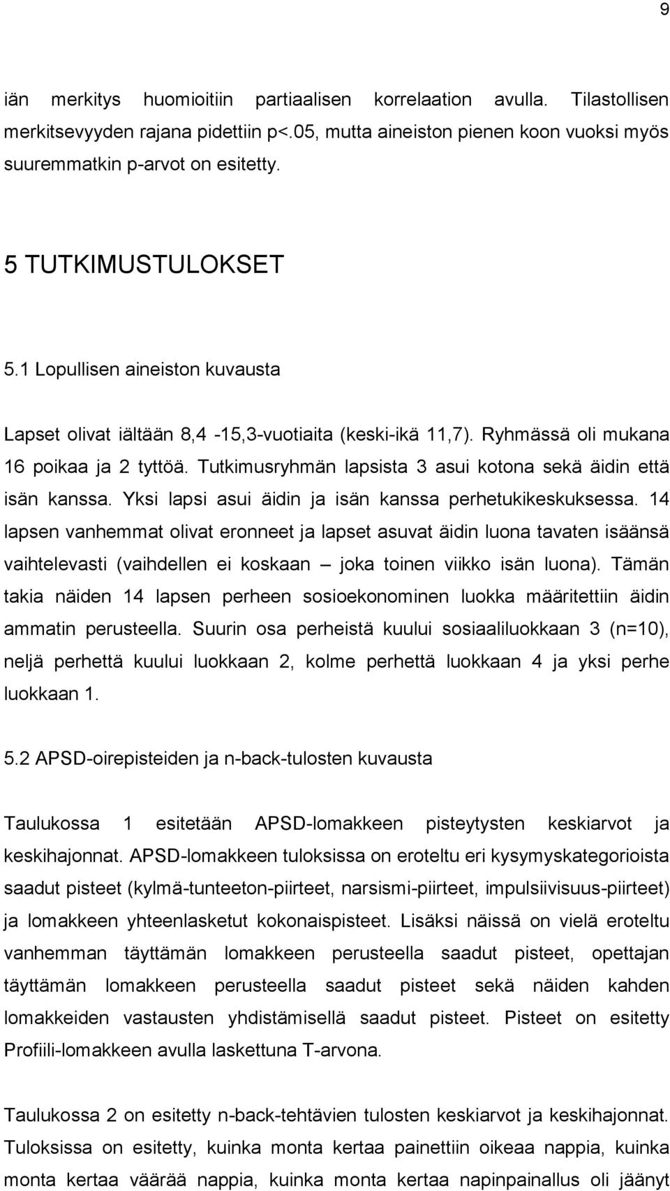 Tutkimusryhmän lapsista 3 asui kotona sekä äidin että isän kanssa. Yksi lapsi asui äidin ja isän kanssa perhetukikeskuksessa.