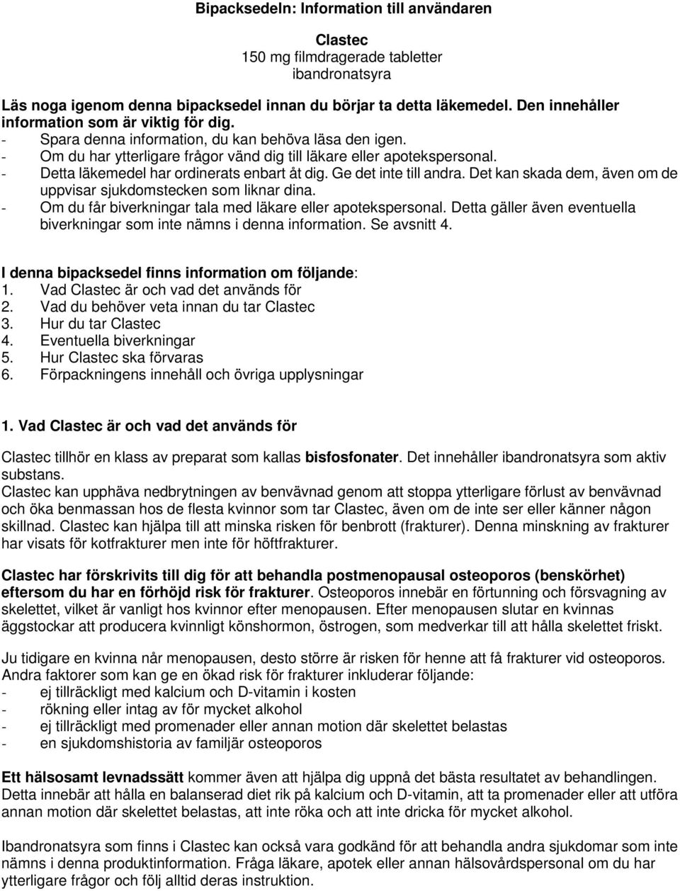 - Detta läkemedel har ordinerats enbart åt dig. Ge det inte till andra. Det kan skada dem, även om de uppvisar sjukdomstecken som liknar dina.