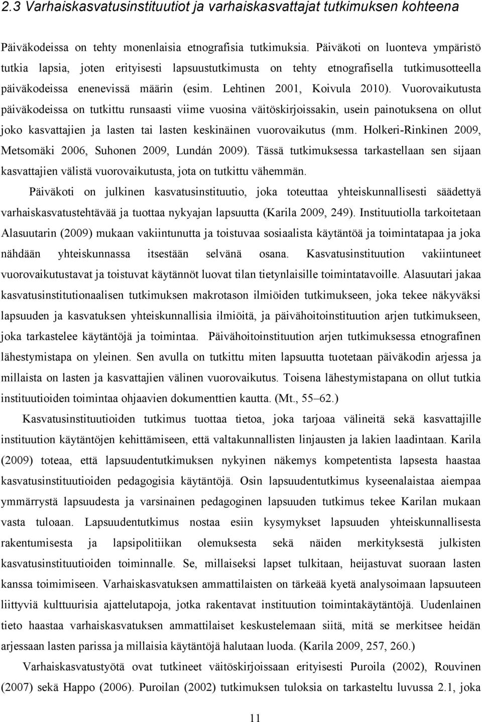 Vuorovaikutusta päiväkodeissa on tutkittu runsaasti viime vuosina väitöskirjoissakin, usein painotuksena on ollut joko kasvattajien ja lasten tai lasten keskinäinen vuorovaikutus (mm.