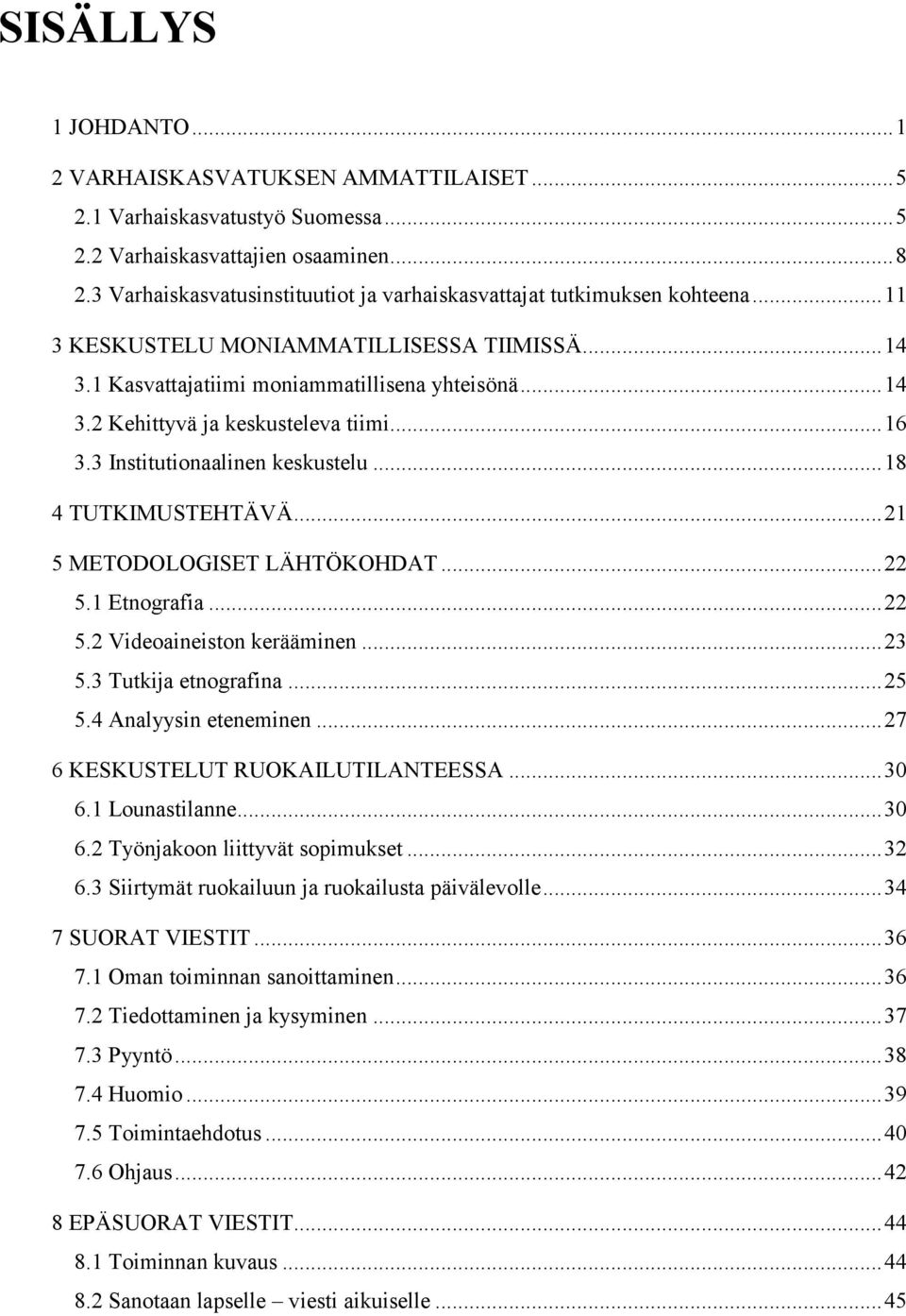 .. 16 3.3 Institutionaalinen keskustelu... 18 4 TUTKIMUSTEHTÄVÄ... 21 5 METODOLOGISET LÄHTÖKOHDAT... 22 5.1 Etnografia... 22 5.2 Videoaineiston kerääminen... 23 5.3 Tutkija etnografina... 25 5.