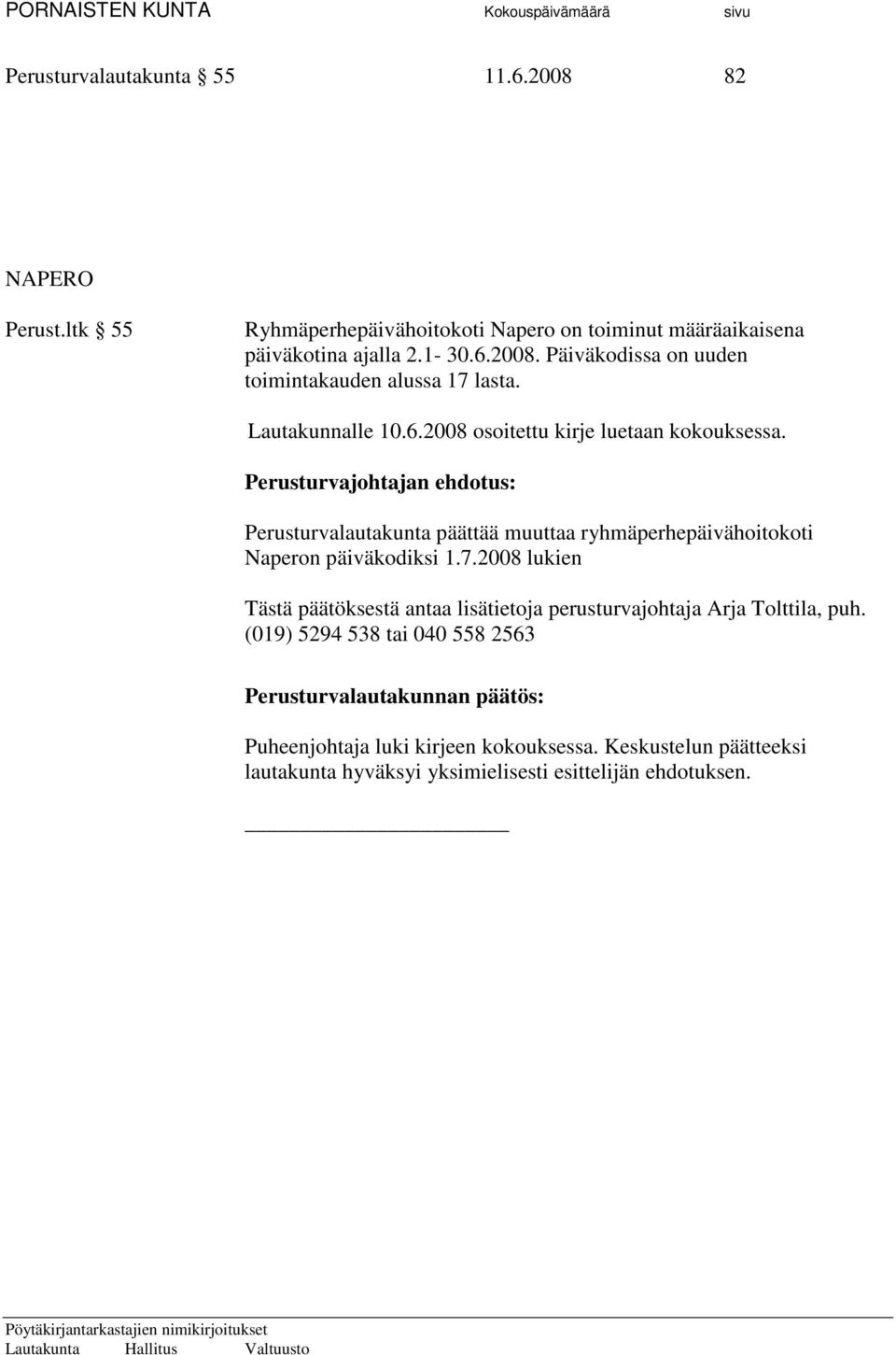 Päiväkodissa on uuden toimintakauden alussa 17 lasta. Lautakunnalle 10.6.2008 osoitettu kirje luetaan kokouksessa.