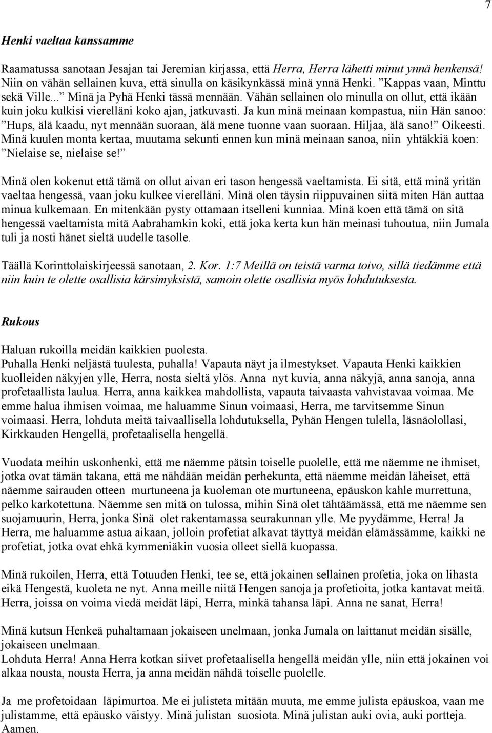 Ja kun minä meinaan kompastua, niin Hän sanoo: Hups, älä kaadu, nyt mennään suoraan, älä mene tuonne vaan suoraan. Hiljaa, älä sano! Oikeesti.