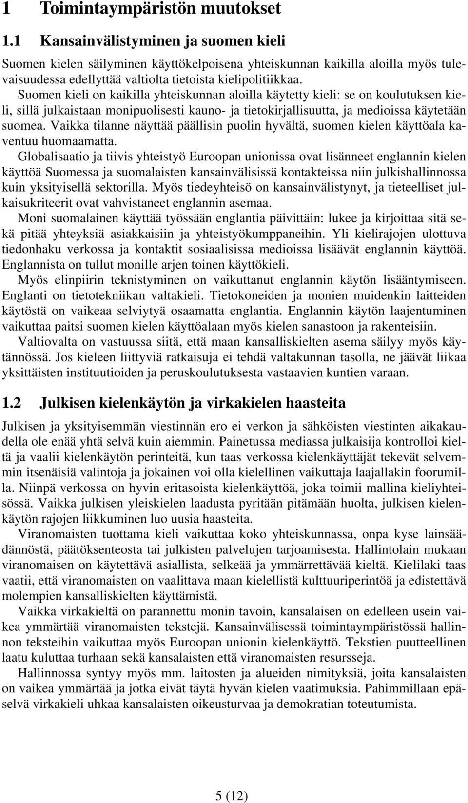Suomen kieli on kaikilla yhteiskunnan aloilla käytetty kieli: se on koulutuksen kieli, sillä julkaistaan monipuolisesti kauno- ja tietokirjallisuutta, ja medioissa käytetään suomea.