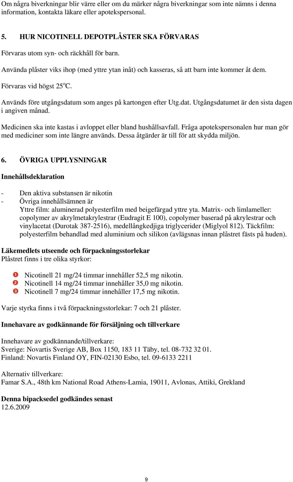 Förvaras vid högst 25 o C. Används före utgångsdatum som anges på kartongen efter Utg.dat. Utgångsdatumet är den sista dagen i angiven månad.