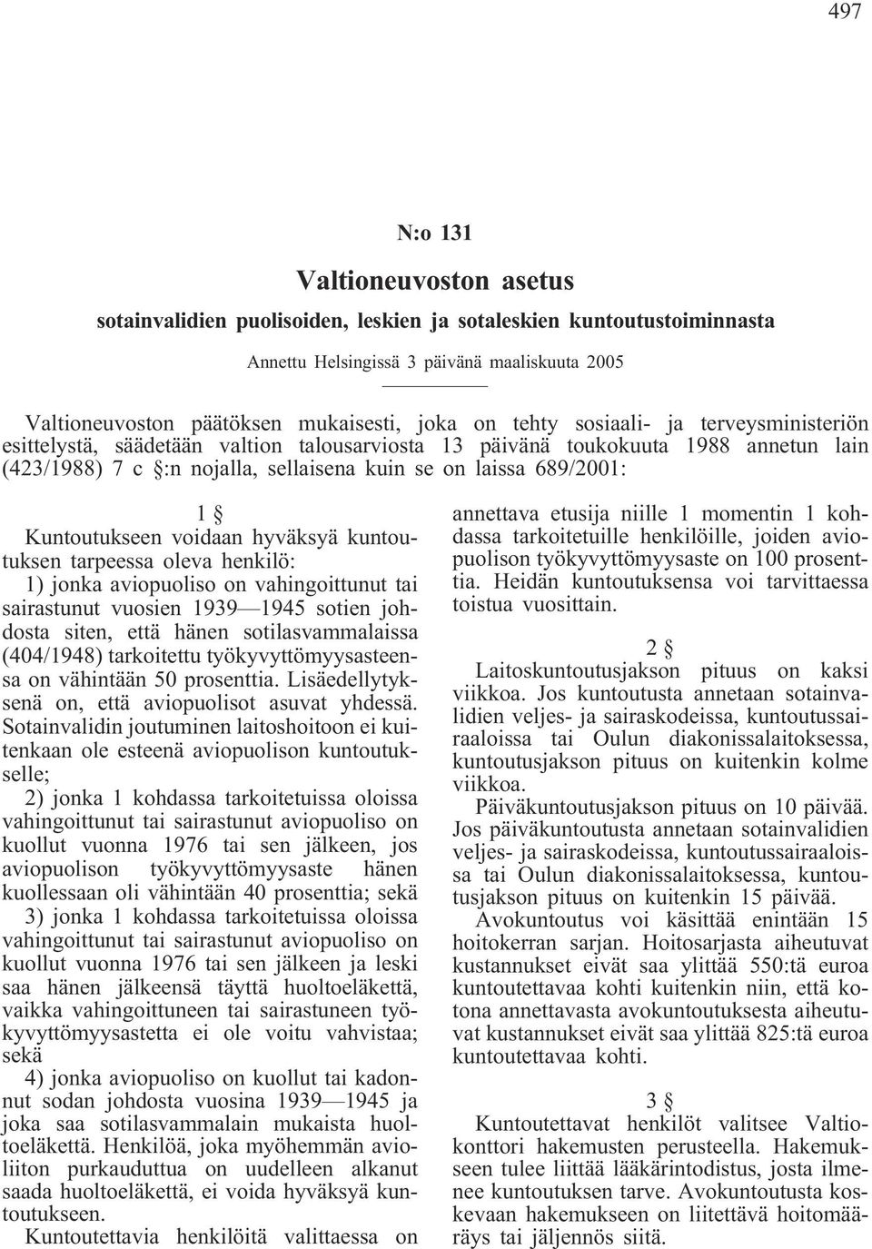 Kuntoutukseen voidaan hyväksyä kuntoutuksen tarpeessa oleva henkilö: 1) jonka aviopuoliso on vahingoittunut tai sairastunut vuosien 1939 1945 sotien johdosta siten, että hänen sotilasvammalaissa