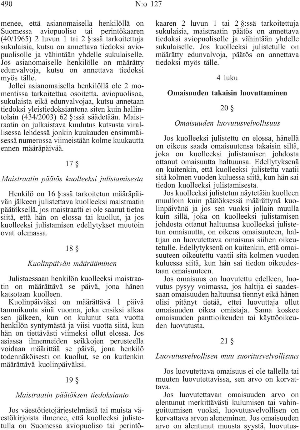 Jollei asianomaisella henkilöllä ole 2 momentissa tarkoitettua osoitetta, aviopuolisoa, sukulaista eikä edunvalvojaa, kutsu annetaan tiedoksi yleistiedoksiantona siten kuin hallintolain (434/2003) 62