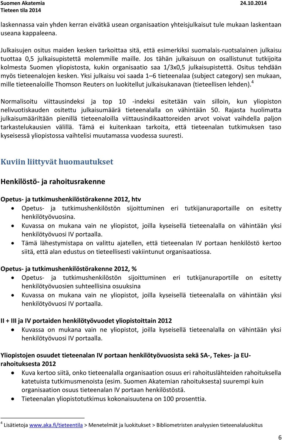 Jos tähän julkaisuun on osallistunut tutkijoita kolmesta Suomen yliopistosta, kukin organisaatio saa 1/3x,5 julkaisupistettä. Ositus tehdään myös tieteenalojen kesken.