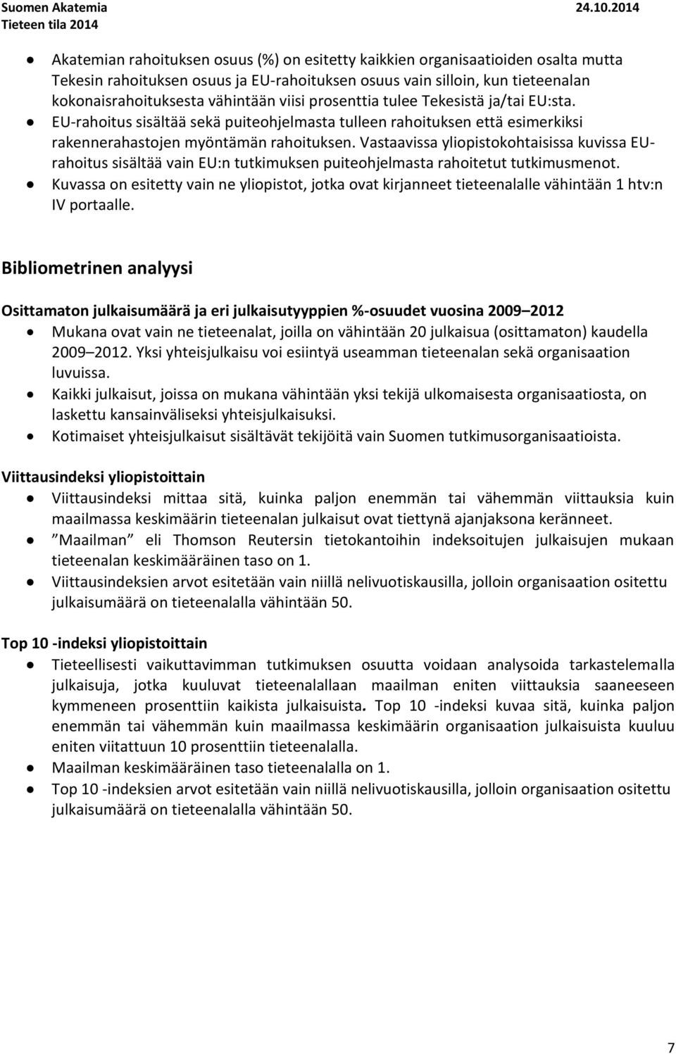 kokonaisrahoituksesta vähintään viisi prosenttia tulee Tekesistä ja/tai EU:sta. EU-rahoitus sisältää sekä puiteohjelmasta tulleen rahoituksen että esimerkiksi rakennerahastojen myöntämän rahoituksen.