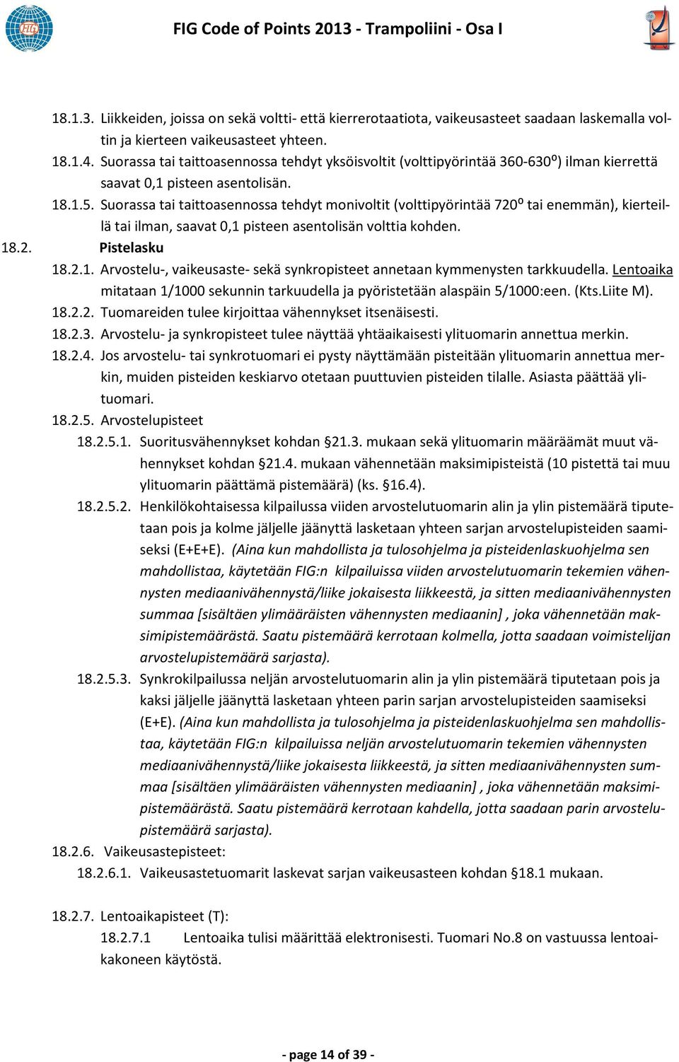 Suorassa tai taittoasennossa tehdyt monivoltit (volttipyörintää 720⁰ tai enemmän), kierteillä tai ilman, saavat 0,1 pisteen asentolisän volttia kohden. 18.2. Pistelasku 18.2.1. Arvostelu-, vaikeusaste- sekä synkropisteet annetaan kymmenysten tarkkuudella.