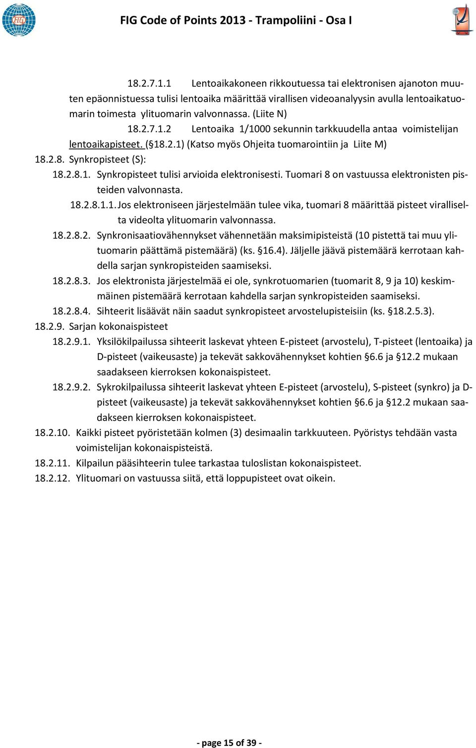 .2.7.1.1 Lentoaikakoneen rikkoutuessa tai elektronisen ajanoton muuten epäonnistuessa tulisi lentoaika määrittää virallisen videoanalyysin avulla lentoaikatuomarin toimesta ylituomarin valvonnassa.