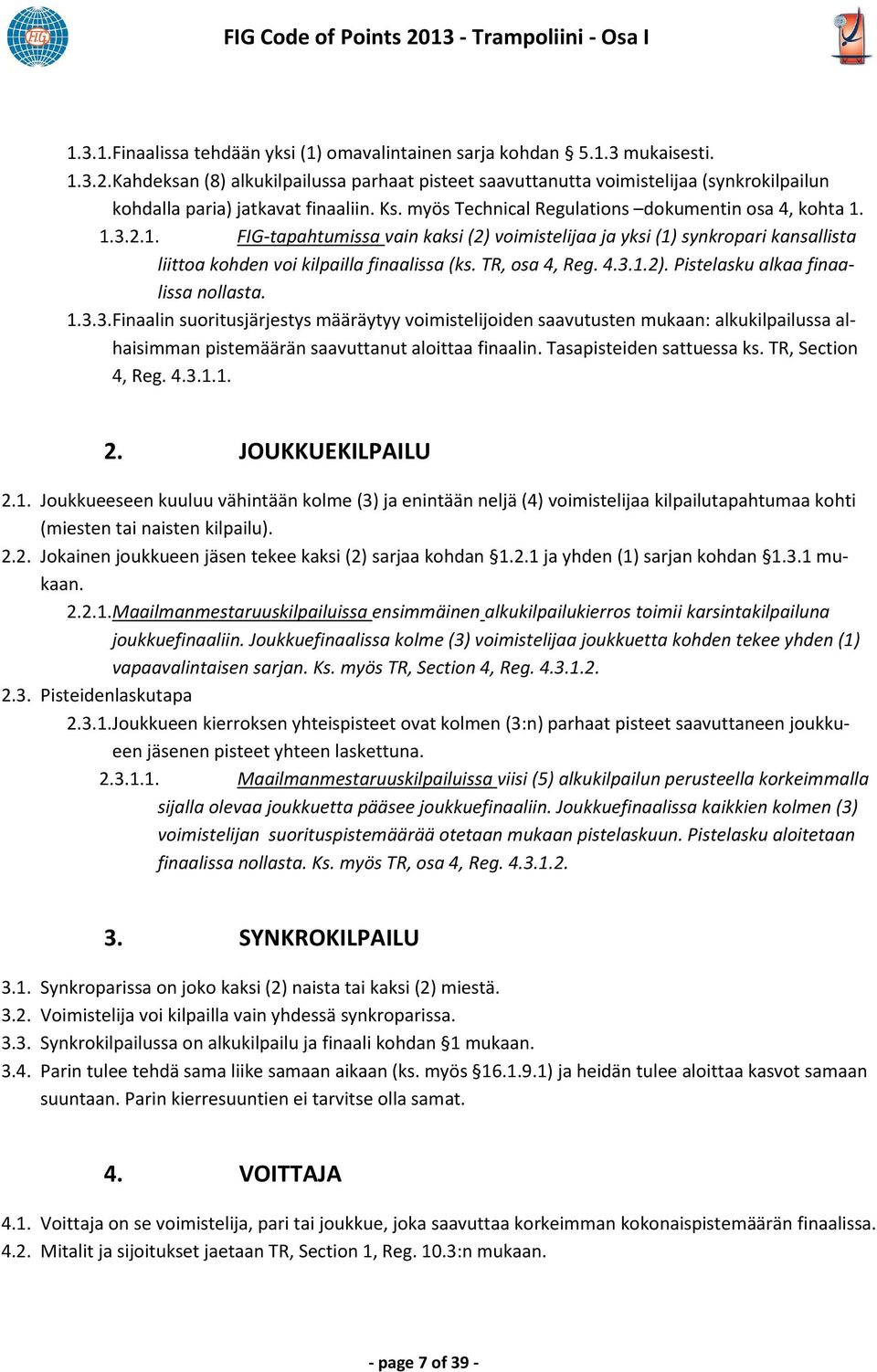 TR, osa 4, Reg. 4.3.1.2). Pistelasku alkaa finaalissa nollasta. 1.3.3. Finaalin suoritusjärjestys määräytyy voimistelijoiden saavutusten mukaan: alkukilpailussa alhaisimman pistemäärän saavuttanut aloittaa finaalin.