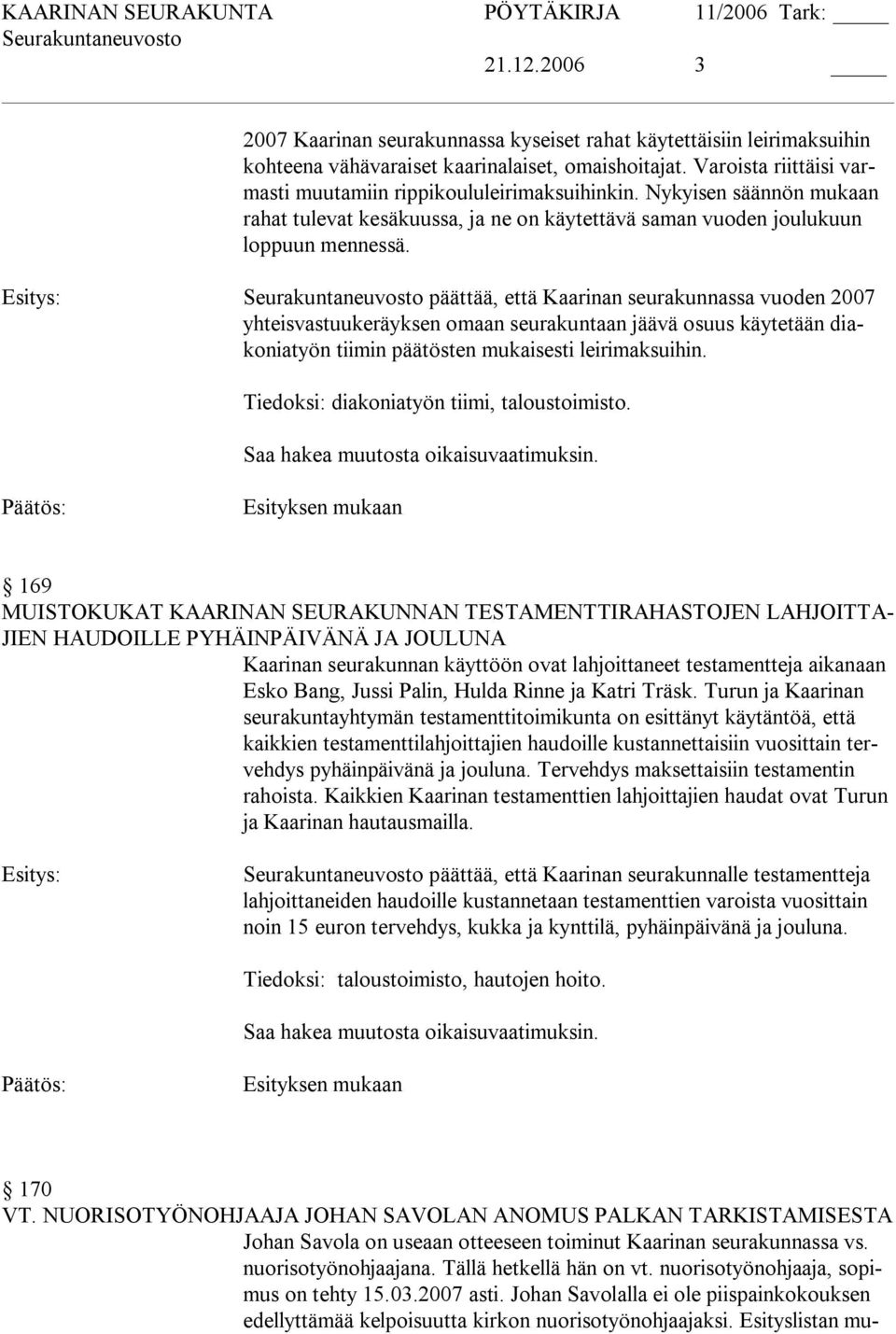 päättää, että Kaarinan seurakunnassa vuoden 2007 yhteisvastuukeräyksen omaan seurakuntaan jäävä osuus käytetään diakoniatyön tiimin päätösten mukaisesti leirimaksuihin.