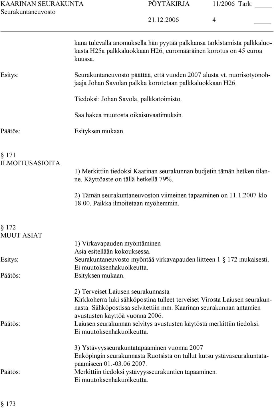 171 ILMOITUSASIOITA 1) Merkittiin tiedoksi Kaarinan seurakunnan budjetin tämän hetken tilanne. Käyttöaste on tällä hetkellä 79%. 2) Tämän seurakuntaneuvoston viimeinen tapaaminen on 11.1.2007 klo 18.